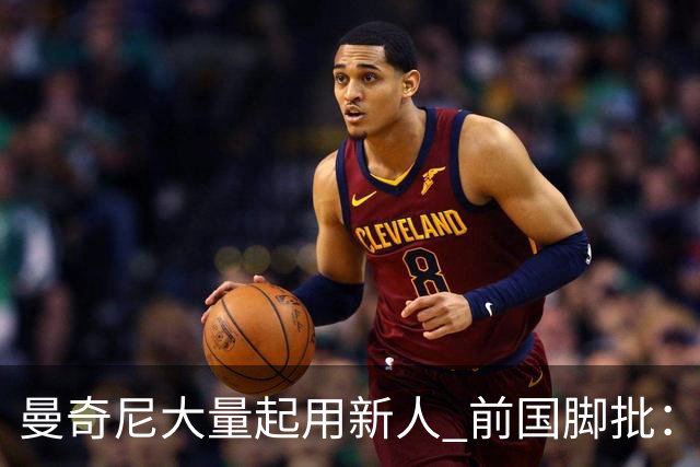 曼奇尼大量起用新人 前国脚批：进意大利队太容易了